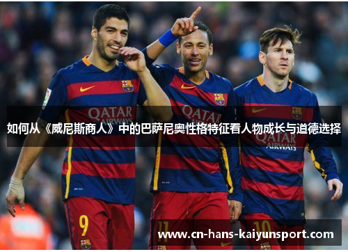 如何从《威尼斯商人》中的巴萨尼奥性格特征看人物成长与道德选择