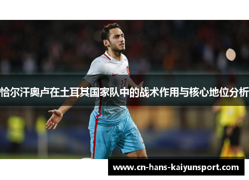 恰尔汗奥卢在土耳其国家队中的战术作用与核心地位分析