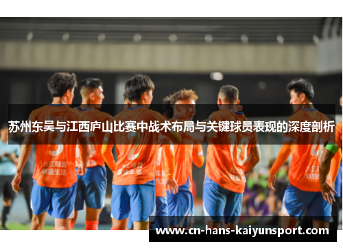 苏州东吴与江西庐山比赛中战术布局与关键球员表现的深度剖析