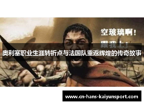 奥利塞职业生涯转折点与法国队重返辉煌的传奇故事