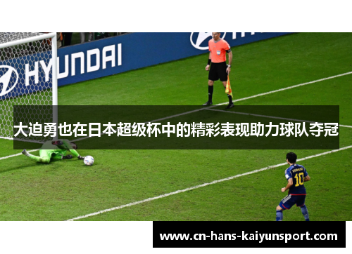 大迫勇也在日本超级杯中的精彩表现助力球队夺冠