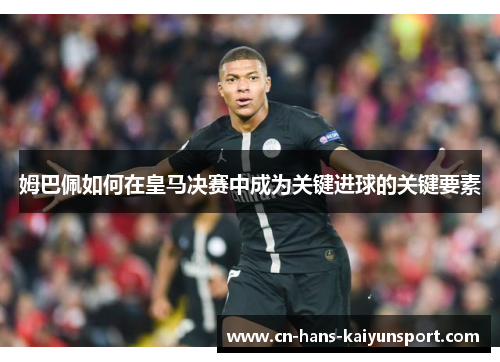 姆巴佩如何在皇马决赛中成为关键进球的关键要素