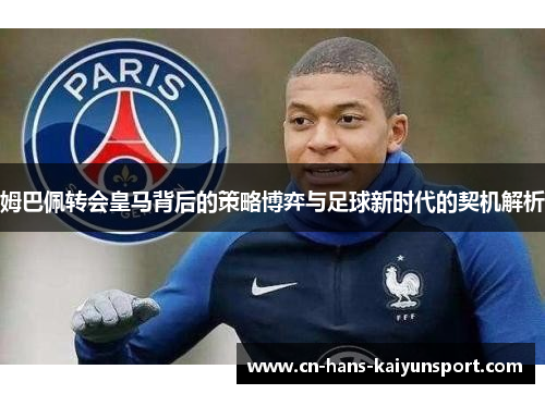 姆巴佩转会皇马背后的策略博弈与足球新时代的契机解析