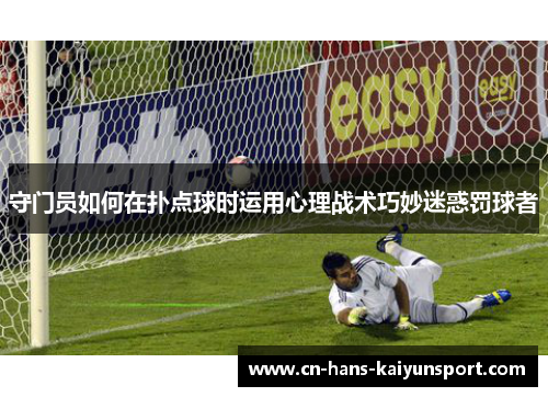守门员如何在扑点球时运用心理战术巧妙迷惑罚球者