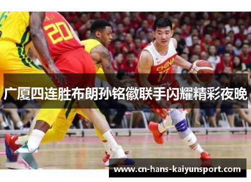 广厦四连胜布朗孙铭徽联手闪耀精彩夜晚