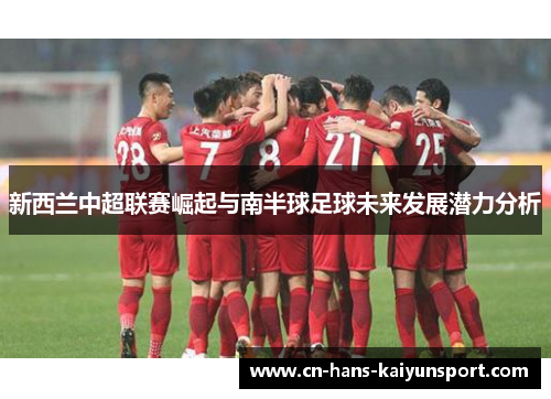 新西兰中超联赛崛起与南半球足球未来发展潜力分析