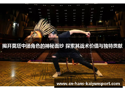 揭开莫塔中场角色的神秘面纱 探索其战术价值与独特贡献