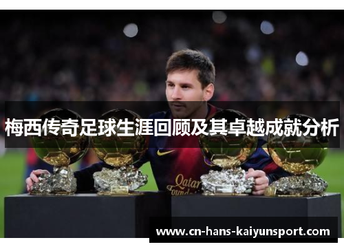 梅西传奇足球生涯回顾及其卓越成就分析