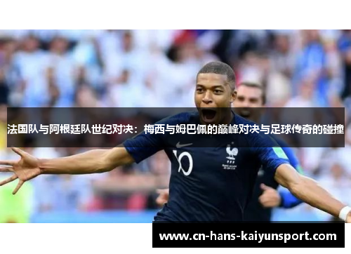 法国队与阿根廷队世纪对决：梅西与姆巴佩的巅峰对决与足球传奇的碰撞