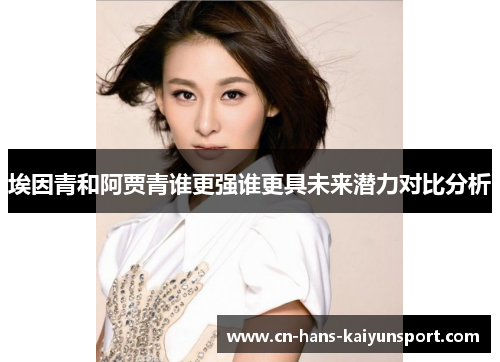 埃因青和阿贾青谁更强谁更具未来潜力对比分析