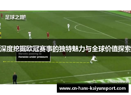 深度挖掘欧冠赛事的独特魅力与全球价值探索