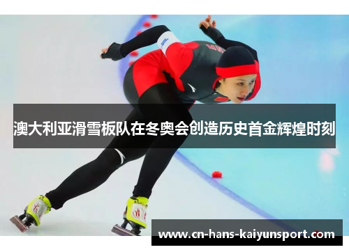 澳大利亚滑雪板队在冬奥会创造历史首金辉煌时刻