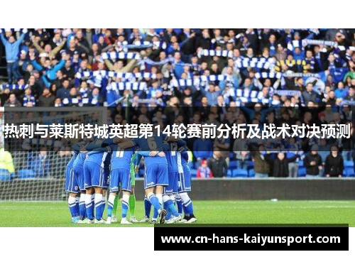 热刺与莱斯特城英超第14轮赛前分析及战术对决预测