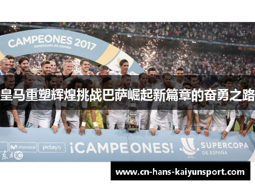 皇马重塑辉煌挑战巴萨崛起新篇章的奋勇之路