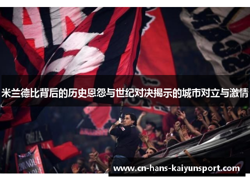 米兰德比背后的历史恩怨与世纪对决揭示的城市对立与激情