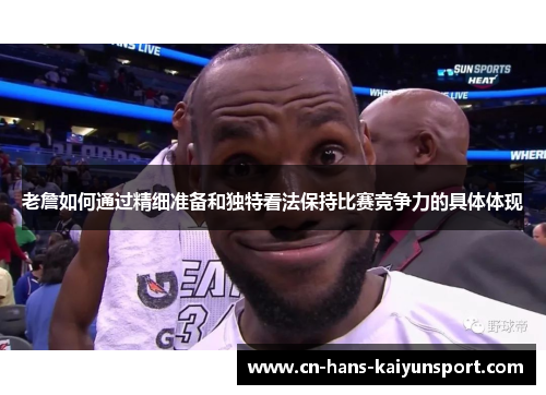 老詹如何通过精细准备和独特看法保持比赛竞争力的具体体现