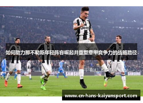 如何助力那不勒斯年轻阵容崛起并重塑意甲竞争力的战略路径