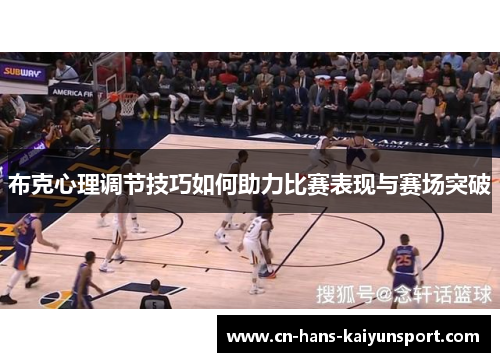 布克心理调节技巧如何助力比赛表现与赛场突破