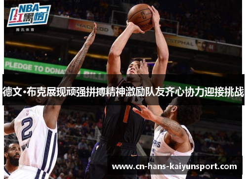 德文·布克展现顽强拼搏精神激励队友齐心协力迎接挑战