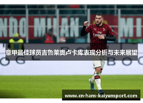 意甲最佳球员吉鲁莱奥卢卡库表现分析与未来展望