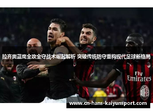拉齐奥蓝鹰全攻全守战术崛起解析 突破传统防守重构现代足球新格局