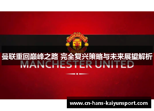 曼联重回巅峰之路 完全复兴策略与未来展望解析