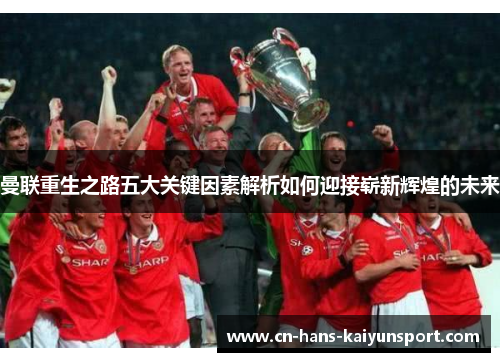 曼联重生之路五大关键因素解析如何迎接崭新辉煌的未来