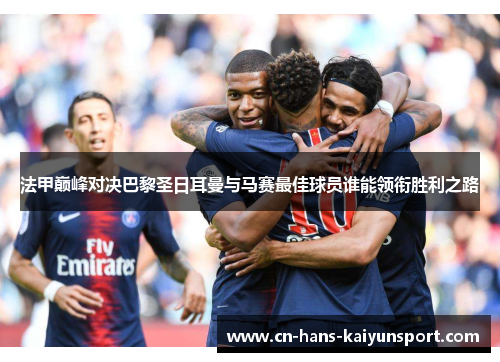 法甲巅峰对决巴黎圣日耳曼与马赛最佳球员谁能领衔胜利之路