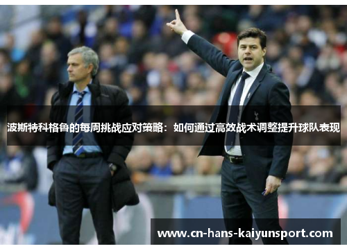 波斯特科格鲁的每周挑战应对策略：如何通过高效战术调整提升球队表现