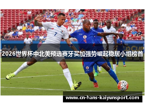 2026世界杯中北美预选赛牙买加强势崛起稳居小组榜首
