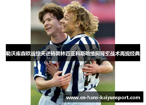勒沃库森欧战惊天逆转奥林匹亚科斯哈维阿隆索战术再现经典