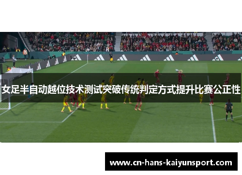 女足半自动越位技术测试突破传统判定方式提升比赛公正性