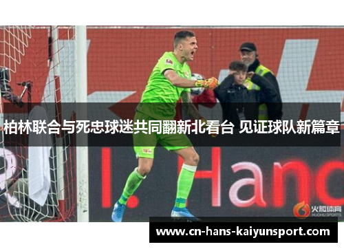 柏林联合与死忠球迷共同翻新北看台 见证球队新篇章