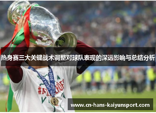 热身赛三大关键战术调整对球队表现的深远影响与总结分析