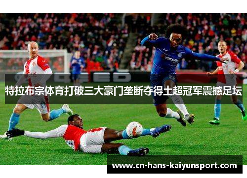 特拉布宗体育打破三大豪门垄断夺得土超冠军震撼足坛