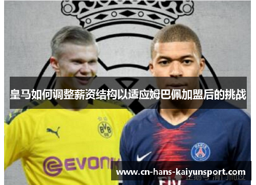 皇马如何调整薪资结构以适应姆巴佩加盟后的挑战