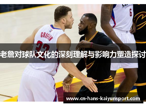 老詹对球队文化的深刻理解与影响力塑造探讨
