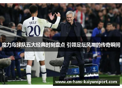 魔力鸟球队五大经典时刻盘点 引领足坛风潮的传奇瞬间